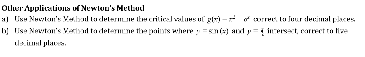 Other Applications of Newton's Methood
a) Use Newton's Method to determine the critical values of g)correct to four decimal places.
b) Use Newton's Method to determine the points where y sin (x) and ytersect, correct to five
decimal places.
