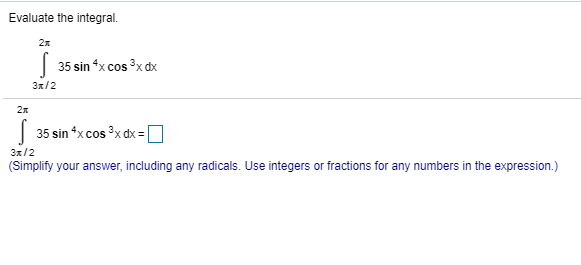 Evaluate the integral
2
S
35 sin 4x cos 3xdx
3x/2
2
35 sin xcos 3x dx
3/2
(Simplify your answer, including any radicals. Use integers or fractions for any numbers in the expression.)
