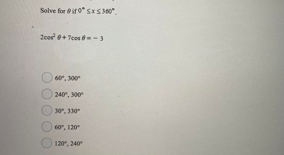 Solve for 0 if 0° Sx<360°
2cos 0+7cos e = - 3
60°, 300°
240°, 300°
30°, 330°
60°, 120°
O 120°, 240°
