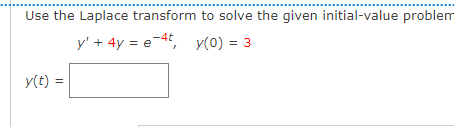 Use the Laplace transform to solve the given initial-value problem
y' + 4y = e-4t, y(0) = 3
y(t) =
