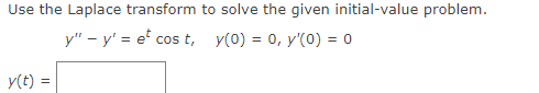 Use the Laplace transform to solve the given initial-value problem.
y" - y' = e cos t, y(0) = 0, y'(0) = 0
y(t) =
