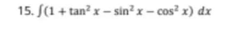 15. (1+tan² x - sin² x - cos²x) dx