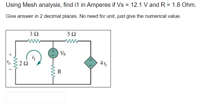 Using Mesh analysis, find i1 in Amperes if Vs = 12.1 V and R = 1.8 Ohm.
Give answer in 2 decimal places. No need for unit, just give the numerical value.
+201
www
392
www.
292
www
592
www
Vs
R
4%