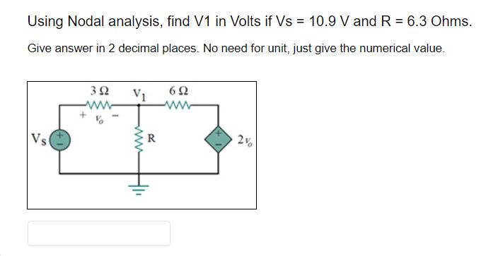 Using Nodal analysis, find V1 in Volts if Vs = 10.9 V and R = 6.3 Ohms.
Give answer in 2 decimal places. No need for unit, just give the numerical value.
Vs
392
V1
www
R
692
2%