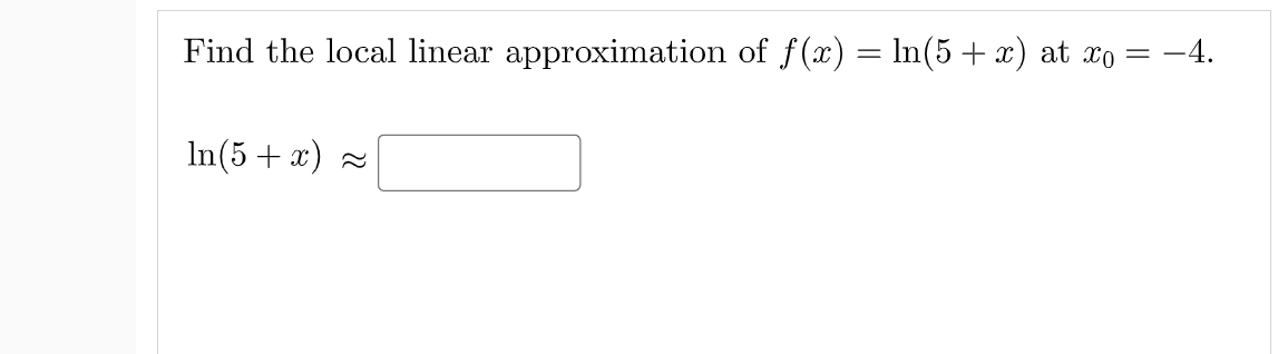Find the local linear approximation of f(x) = In(5 + x) at xo = -4.
In(5 + x)
