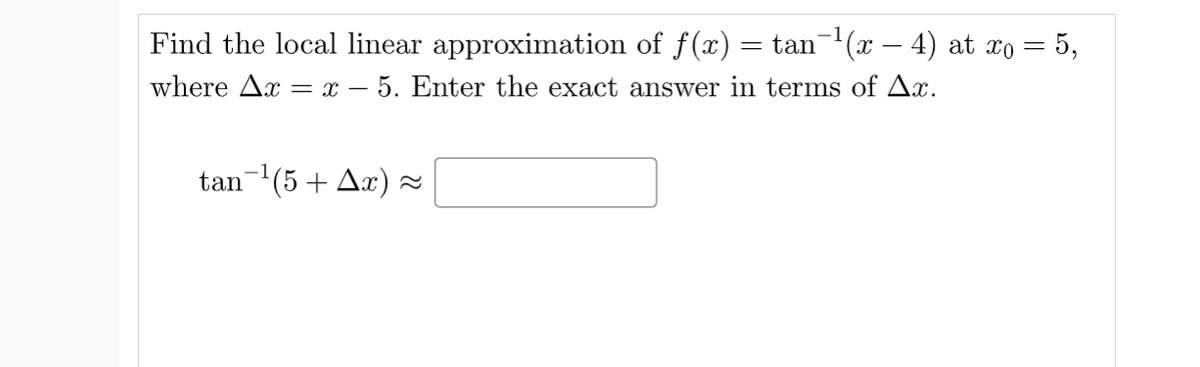 Find the local linear approximation of f(x) = tan(x – 4) at xo = 5,
where Ax = x – 5. Enter the exact answer in terms of Ax.
tan-(5 + Ax) =
