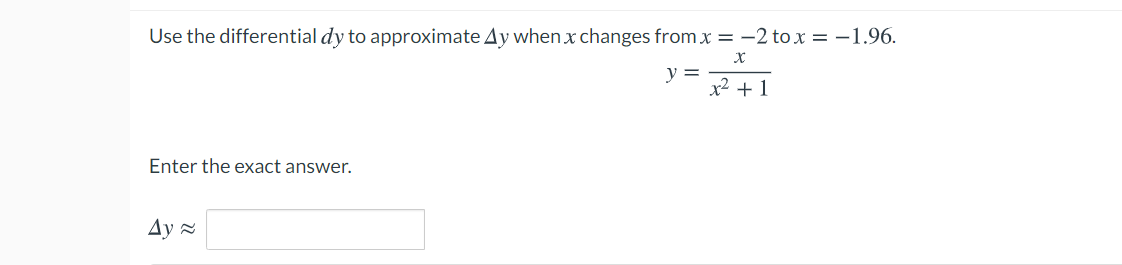 Use the differential dy to approximate Ay when x changes from x = -2 to x = -1.96.
y =
x2 +1
Enter the exact answer.
Ay 2
