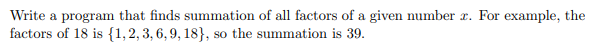 Write a program that finds summation of all factors of a given number r. For example, the
factors of 18 is {1,2,3, 6, 9, 18}, so the summation is 39.
