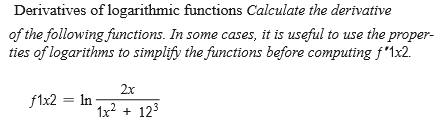 Derivatives of logarithmic functions Calculate the derivative
of the following functions. In some cases, it is useful to use the proper-
ties of logarithms to simplify the functions before computing f'1x2.
2x
f1x2 = In
1x2 + 123

