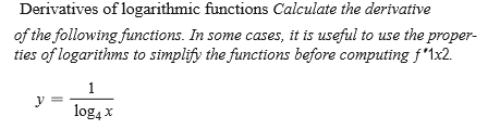 Derivatives of logarithmic functions Calculate the derivative
of the following functions. In some cases, it is useful to use the proper-
ties of logarithms to simplify the functions before computing f'1x2.
1
y
log4 x
