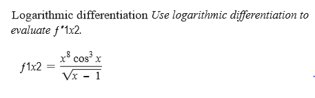 Logarithmic differentiation Use logarithmic differentiation to
evaluate f'1x2.
cos³ x
x°
f1x2
Vx - 1
