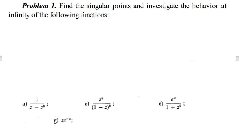 Problem 1. Find the singular points and investigate the behavior at
infinity of the following functions:
25
a)
(1 – 2)*
g) ze-;
