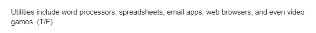 Utilities include word processors, spreadsheets, email apps, web browsers, and even video
games. (T/F)