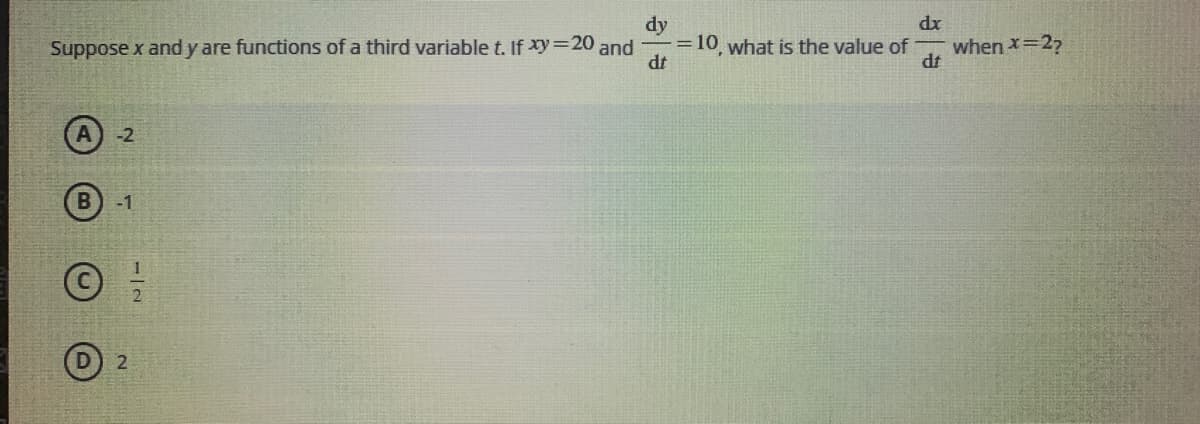 dx
dy
=10 what is the value of
Suppose x and y are functions of a third variable t. If Xy 20 and
when x=22
-2
-1
2
