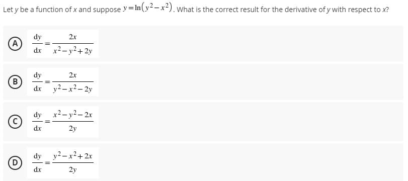 Let y be a function of x and suppose y=In(y-x). what is the correct result for the derivative of y with respect to x?
dy
2x
(A
dx
x2- y2+ 2y
dy
2x
B
dx
y2 – x2– 2y
dy x2- y2 – 2x
dx
2y
dy y2-x2+ 2x
(D
dx
2y
