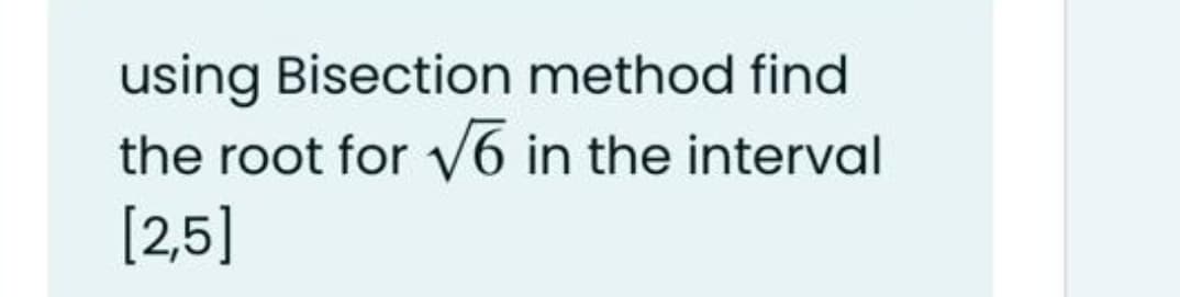 using Bisection method find
the root for /6 in the interval
[2,5]
