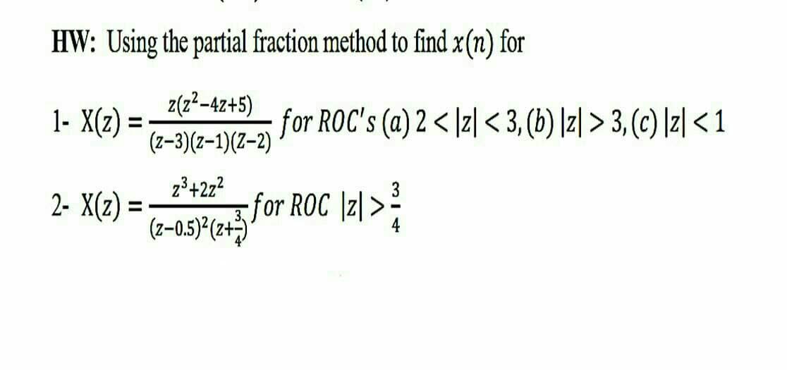 HW: Using the partial fraction method to find x(n) for
1- X(z) = :
z(z²-4z+5)
for ROC's (a) 2 < /z| < 3, (b) \z| > 3, (c) [z] < 1
(z-3)(z-1)(Z–2)
23+2z?
for ROC \z| >
(z-0.5) (2+)
2- X(z) =
