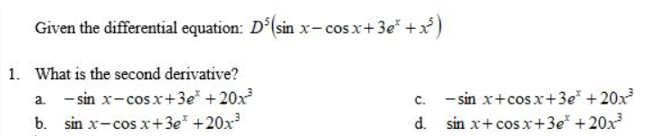 Given the differential equation: D°(sin x- cos x+3e* +x)
1. What is the second derivative?
- sin x-cosx+3e* +20x
b. sin x-cosx+3e* +20x
- sin x+cosx+3e* +20x
d. sin x+ cosx+3e* +20x
C.
