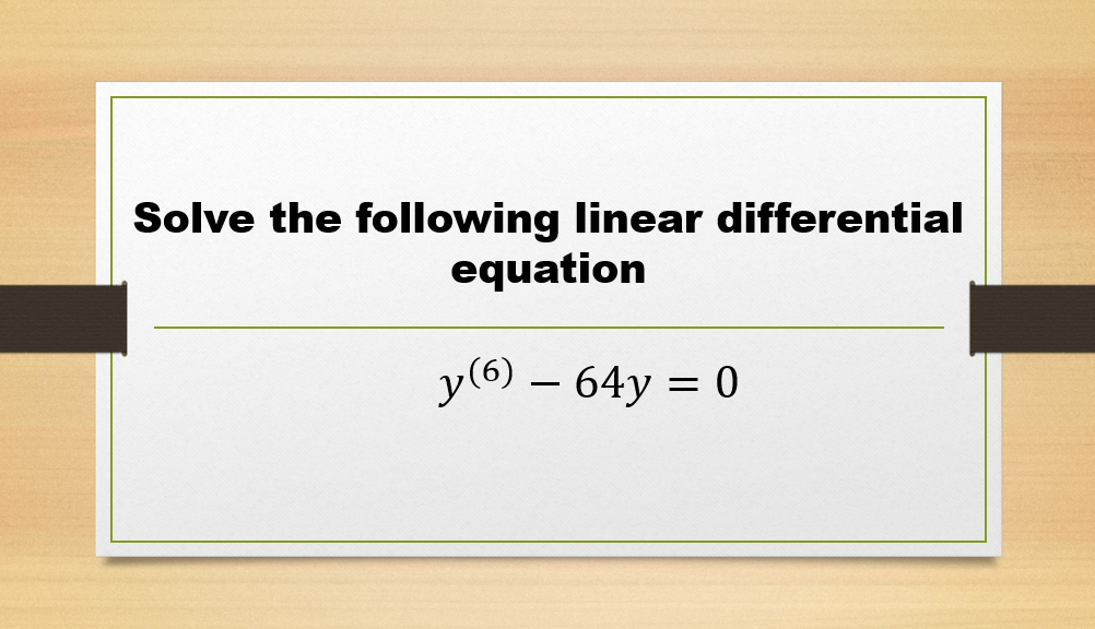Solve the following linear differential
equation
y(6) – 64y = 0
