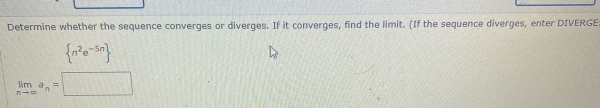 Determine whether the sequence converges or diverges. If it converges, find the limit. (If the sequence diverges, enter DIVERGES
{n²e-5n}
lim an
816