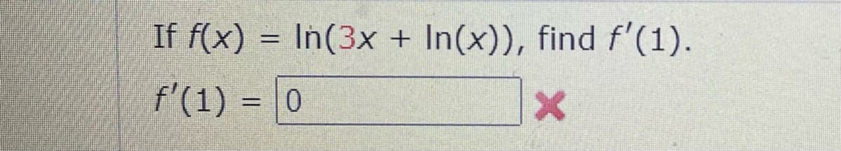 If f(x) = In(3x + In(x)), find f'(1).
f'(1) = 0
%3D
