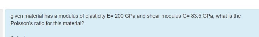 given material has a modulus of elasticity E= 200 GPa and shear modulus G= 83.5 GPa, what is the
Poisson's ratio for this material?
