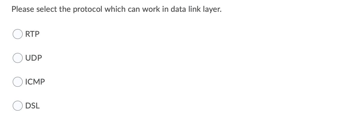 Please select the protocol which can work in data link layer.
RTP
UDP
ICMP
DSL

