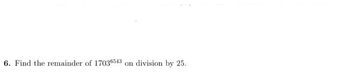 6. Find the remainder of 17036543
on division by 25.
