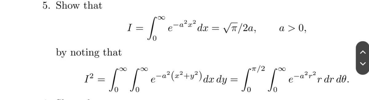 5. Show that
I =
e-a²x² dx = VT/2a,
a > 0,
by noting that
P =
-a² (x²+y²) dx dy =
a²r²,
r dr do.
e
e
0.
