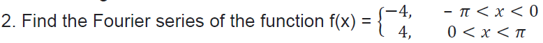 =
2. Find the Fourier series of the function f(x)
-4,
4,
- π < x < 0
0 < x < π