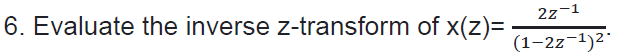 6. Evaluate the inverse z-transform of x(z)=
2z-1
(1-2z-¹)²