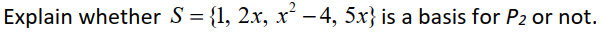Explain whether S = {1, 2x, x² – 4, 5x} is a basis for P2 or not.
