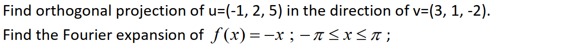 Find orthogonal projection of u=(-1, 2, 5) in the direction of v=(3, 1, -2).
Find the Fourier expansion of f(x)=-x ; - I <x< ;
