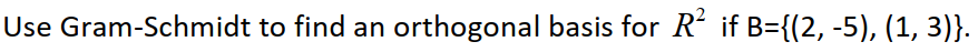 Use Gram-Schmidt to find an orthogonal basis for R' if B={(2, -5), (1, 3)}.
