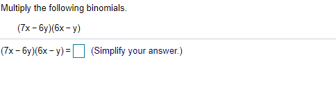 Multiply the following binomials.
(7x - 6y)(6x - y)
(7x- 6y)(6x- y) = (Simplify your answer.)
