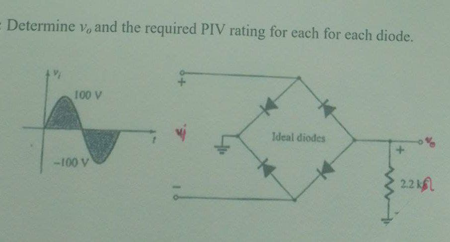 Determine vo and the required PIV rating for each for each diode.
100 V
Ideal diodes
-100 V
2.2 kL
