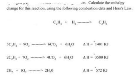 ~1142
on. Calculate the enthalpy
change for this reaction, using the following combustion data and Hess's Law.
C₂H₂
H₂---------> C₂H₂
3C₂H₂ +90₂6CO₂ + 6H₂O
2C₂H₂ +70,-> 4CO₂ + 6H₂O
70₂
2H₂ + 10,----> 2H₂0
AH-1401 KJ
ΔΗ = 3500 ΚΙ
AH = 572 KJ