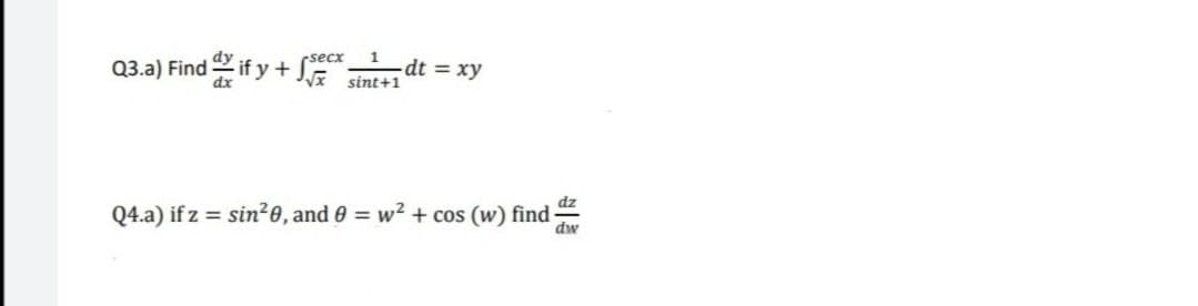 dy
rsecx
Q3.a) Find if y + S
dt = xy
dx
sint+1
dz
Q4.a) if z = sin²0, and 0 = w2 + cos (w) find-
dw

