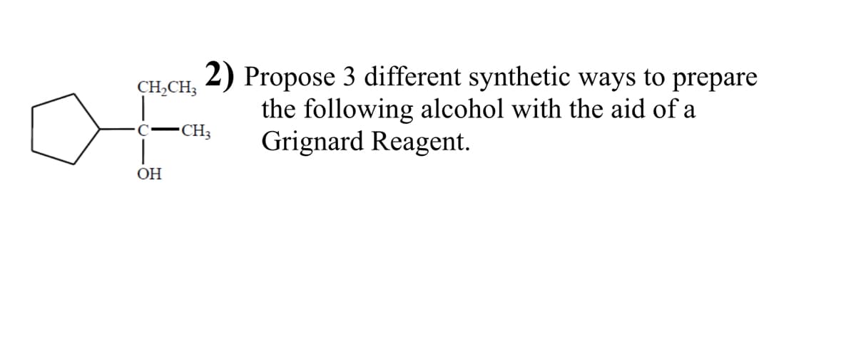 2) Propose 3 different synthetic ways to prepare
the following alcohol with the aid of a
Grignard Reagent.
CH,CH3
c–CH3
ОН
