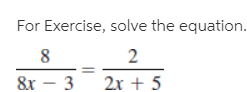 For Exercise, solve the equation.
2
&x – 3
2x + 5
