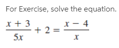 For Exercise, solve the equation.
x + 3
:- 4
+ 2 =
5х
х
