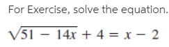 For Exercise, solve the equation.
V51 – 14x + 4 = x – 2
