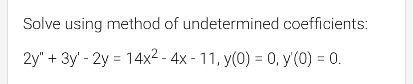 Solve using method of undetermined coefficients:
2y" + 3y - 2y = 14x² - 4x - 11, y(0) = 0, y'(0) = 0.