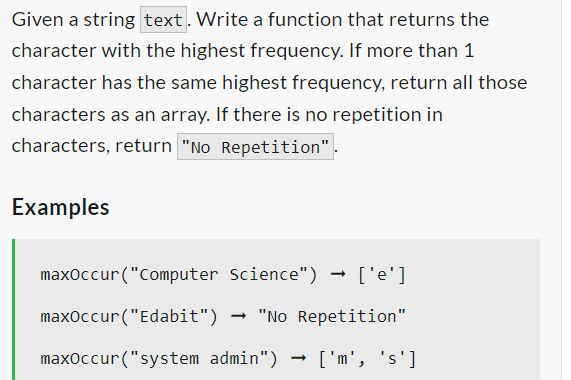 Given a string text. Write a function that returns the
character with the highest frequency. If more than 1
character has the same highest frequency, return all those
characters as an array. If there is no repetition in
characters, return "No Repetition"
Examples
maxOccur("Computer Science") → ['e']
maxOccur("Edabit") → "No Repetition"
maxOccur("system admin") ['m', 's']