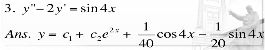 3. y"-2y'= sin 4x
1
cos 4x
40
1
sin 4x
20
Ans. y= c, + cze²*
+
-
