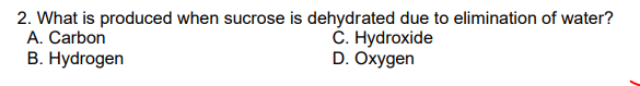 2. What is produced when sucrose is dehydrated due to elimination of water?
A. Carbon
B. Hydrogen
Č. Hydroxide
D. Oxygen
