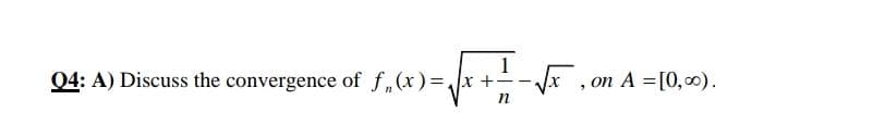 Q4: A) Discuss the convergence of f„(x)=,
x+-x , on A =[0,00).
