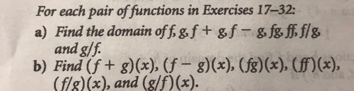For each pair of functions in Exercises 17-32:
a) Find the domain of f, gf+ gf-g fg ff fls
and g/f.
b) Find (f + g)(x), (f – g)(x), (fg)(x), (ff)(x),
(f/g)(x), and (g/f)(x).
