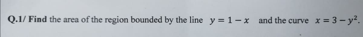 Q.1/ Find the area of the region bounded by the line y = 1- x and the curve
x = 3 – y?.
