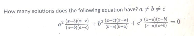 How many solutions does the following equation have? a b#c
(x-b)(x-c)
a²
(a-b)(a-c)
(z-c)(x-a)
+ 6?
(b-c)(b-a)
(z-a)(x-b).
+c2.
(c-a)(c-b)
= 0
